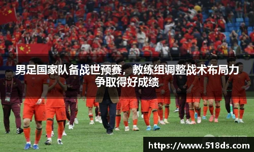 男足国家队备战世预赛，教练组调整战术布局力争取得好成绩