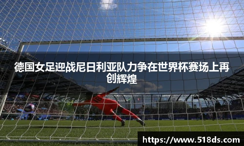 德国女足迎战尼日利亚队力争在世界杯赛场上再创辉煌