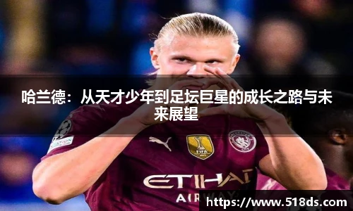 哈兰德：从天才少年到足坛巨星的成长之路与未来展望