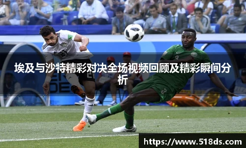 埃及与沙特精彩对决全场视频回顾及精彩瞬间分析