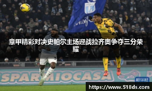 意甲精彩对决史帕尔主场迎战拉齐奥争夺三分荣耀