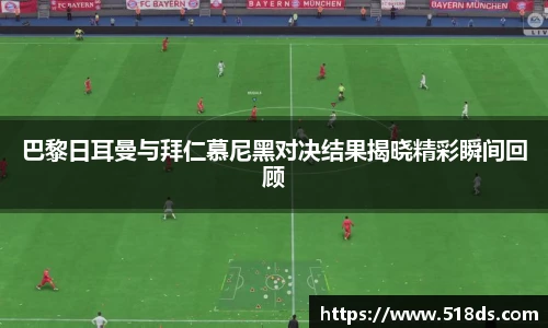 巴黎日耳曼与拜仁慕尼黑对决结果揭晓精彩瞬间回顾
