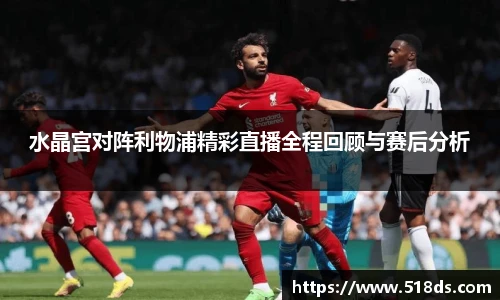 水晶宫对阵利物浦精彩直播全程回顾与赛后分析