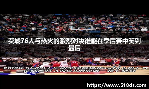 费城76人与热火的激烈对决谁能在季后赛中笑到最后