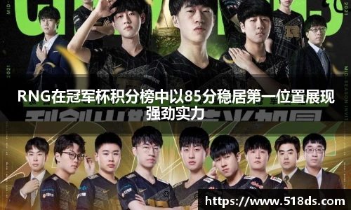 RNG在冠军杯积分榜中以85分稳居第一位置展现强劲实力