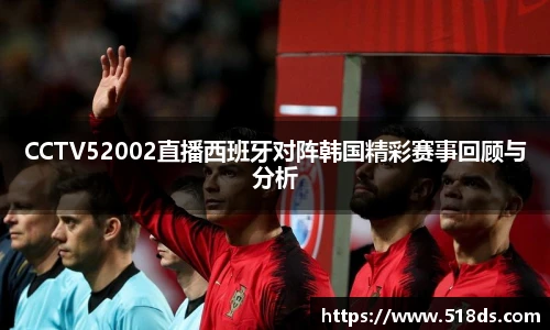 CCTV52002直播西班牙对阵韩国精彩赛事回顾与分析