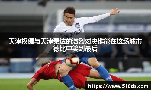 天津权健与天津泰达的激烈对决谁能在这场城市德比中笑到最后