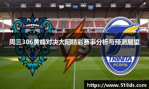 周三306黄蜂对决太阳精彩赛事分析与预测展望
