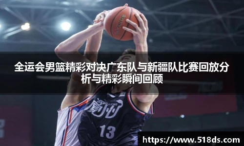 全运会男篮精彩对决广东队与新疆队比赛回放分析与精彩瞬间回顾