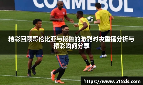 精彩回顾哥伦比亚与秘鲁的激烈对决重播分析与精彩瞬间分享